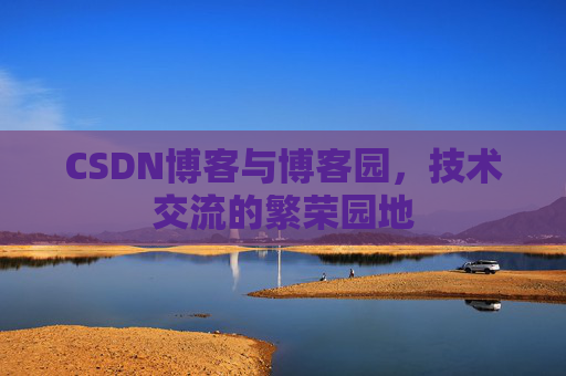 CSDN博客与博客园，技术交流的繁荣园地